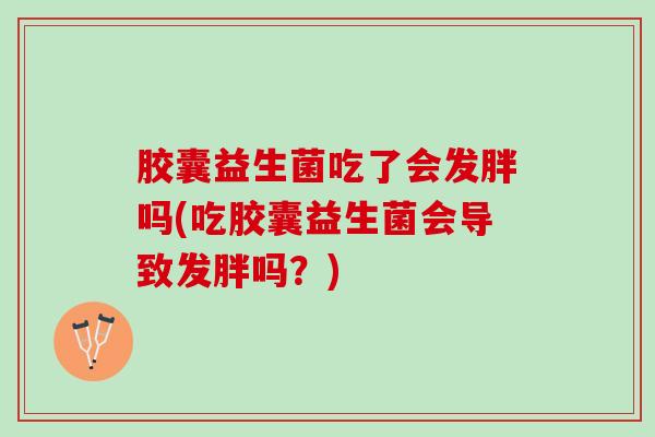 胶囊益生菌吃了会发胖吗(吃胶囊益生菌会导致发胖吗？)