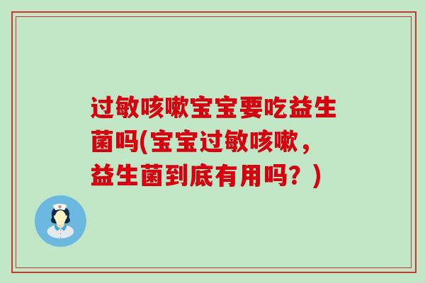 过敏咳嗽宝宝要吃益生菌吗(宝宝过敏咳嗽，益生菌到底有用吗？)