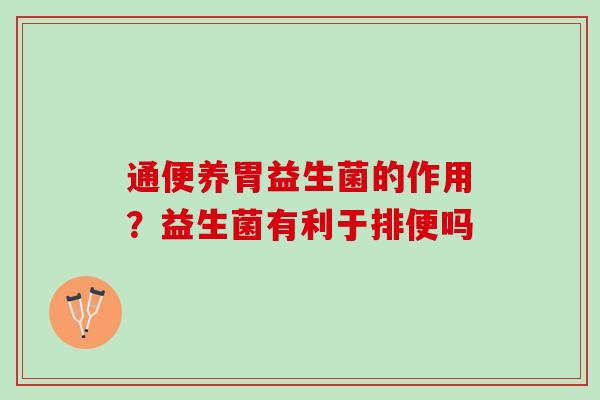 通便养胃益生菌的作用？益生菌有利于排便吗