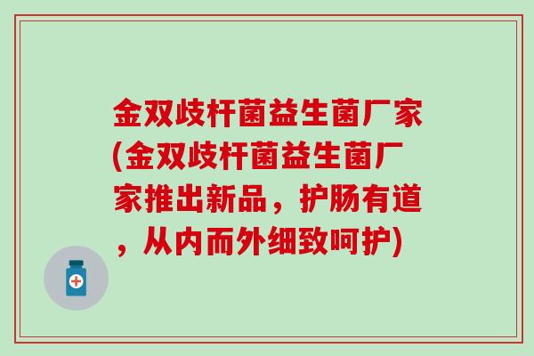 金双歧杆菌益生菌厂家(金双歧杆菌益生菌厂家推出新品，护肠有道，从内而外细致呵护)
