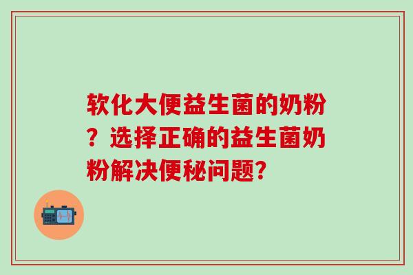 软化大便益生菌的奶粉？选择正确的益生菌奶粉解决便秘问题？