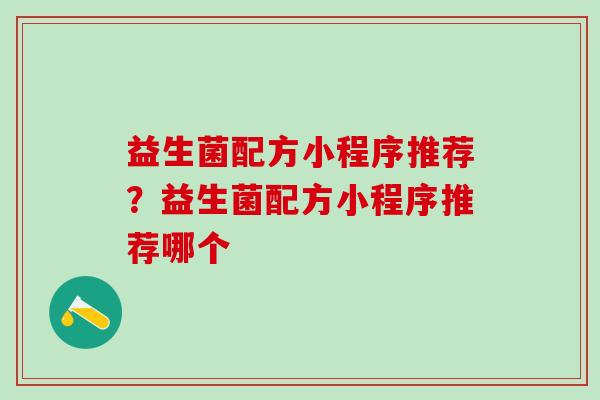 益生菌配方小程序推荐？益生菌配方小程序推荐哪个