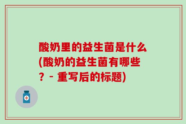 酸奶里的益生菌是什么(酸奶的益生菌有哪些？- 重写后的标题)