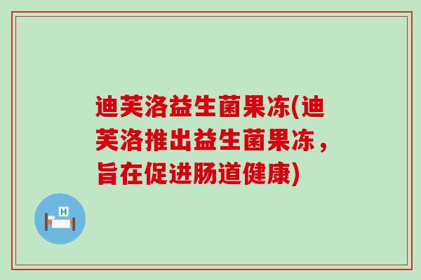 迪芙洛益生菌果冻(迪芙洛推出益生菌果冻，旨在促进肠道健康)