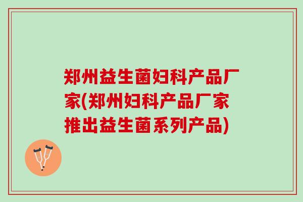 郑州益生菌产品厂家(郑州产品厂家推出益生菌系列产品)