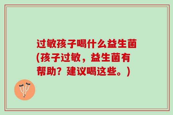 过敏孩子喝什么益生菌(孩子过敏，益生菌有帮助？建议喝这些。)