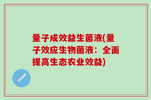 量子成效益生菌液(量子效应生物菌液：全面提高生态农业效益)