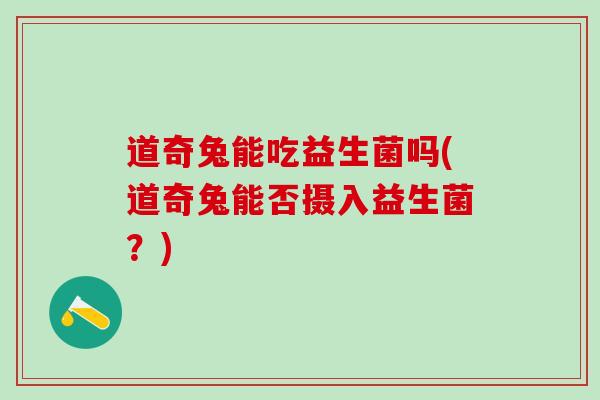 道奇兔能吃益生菌吗(道奇兔能否摄入益生菌？)