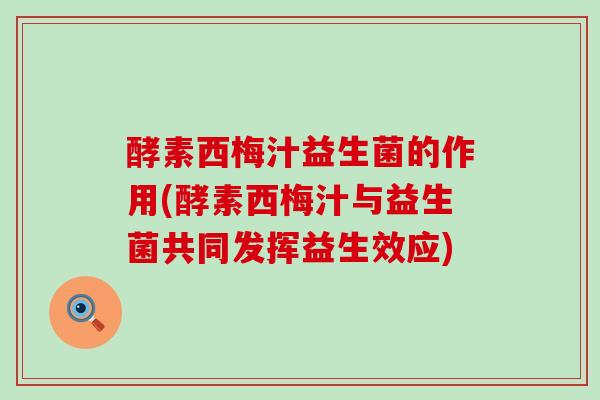 酵素西梅汁益生菌的作用(酵素西梅汁与益生菌共同发挥益生效应)