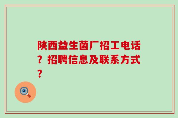 陕西益生菌厂招工电话？招聘信息及联系方式？