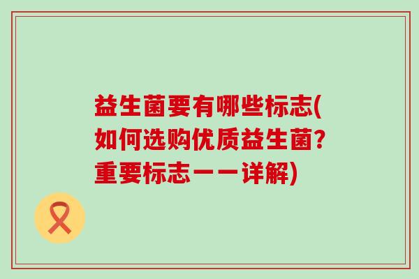 益生菌要有哪些标志(如何选购优质益生菌？重要标志一一详解)