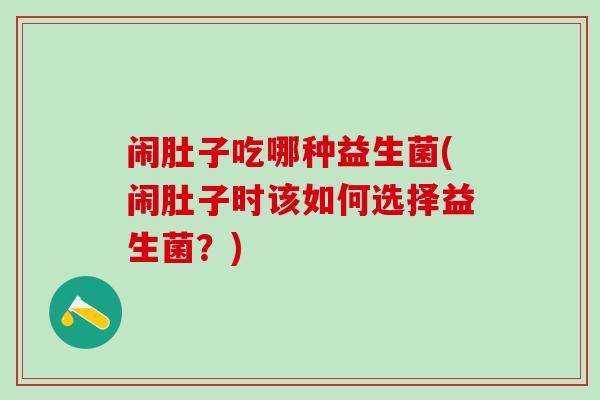 闹肚子吃哪种益生菌(闹肚子时该如何选择益生菌？)