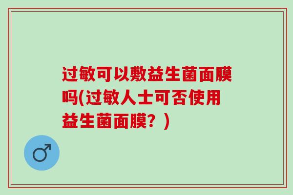 可以敷益生菌面膜吗(人士可否使用益生菌面膜?) 可以敷益生菌面膜吗(人士可否使用益生菌面膜?)