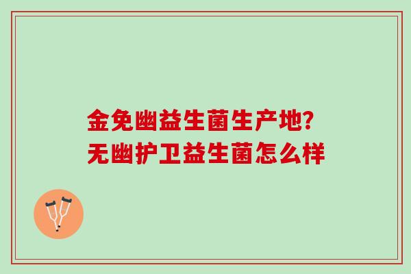 金免幽益生菌生产地？无幽护卫益生菌怎么样