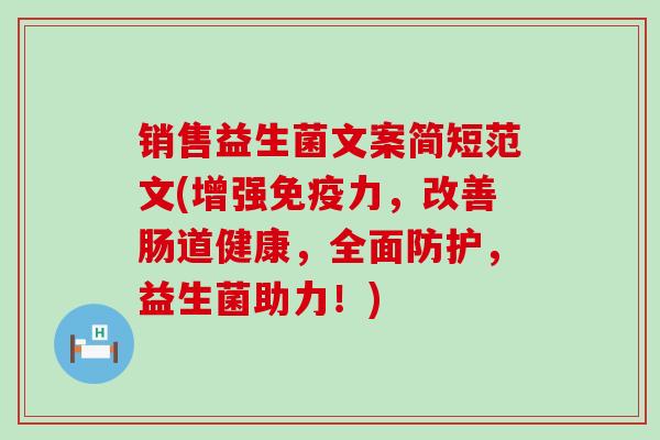 销售益生菌文案简短范文(增强免疫力，改善肠道健康，全面防护，益生菌助力！)