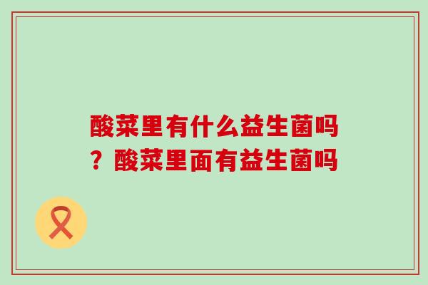 酸菜里有什么益生菌吗?酸菜里面有益生菌吗 酸菜里有什么益生菌吗?酸菜里面有益生菌吗