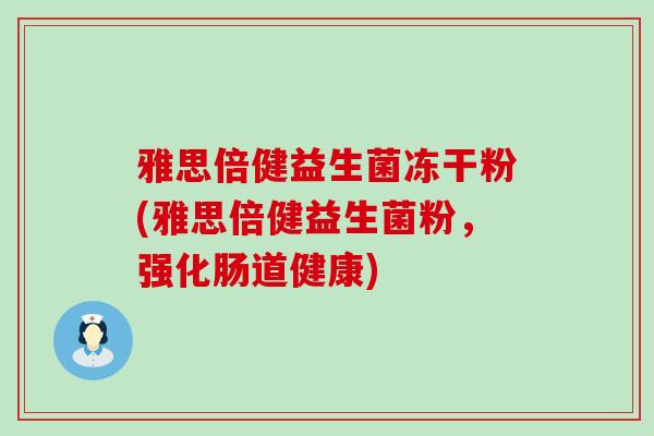 雅思倍健益生菌冻干粉(雅思倍健益生菌粉，强化肠道健康)