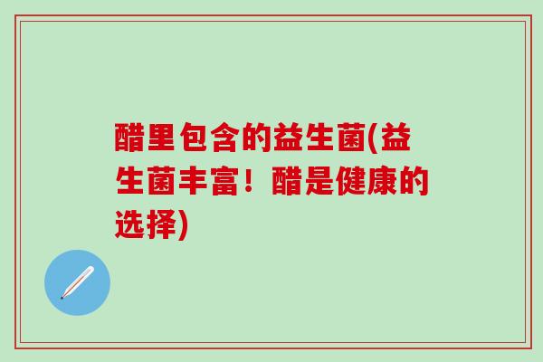 醋里包含的益生菌(益生菌丰富！醋是健康的选择)