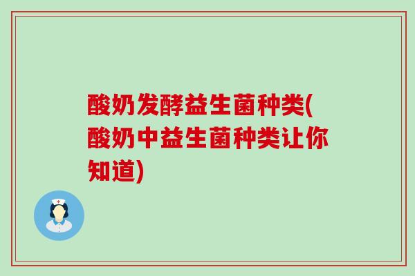 酸奶发酵益生菌种类(酸奶中益生菌种类让你知道) 酸奶发酵益生菌种类(酸奶中益生菌种类让你知道)