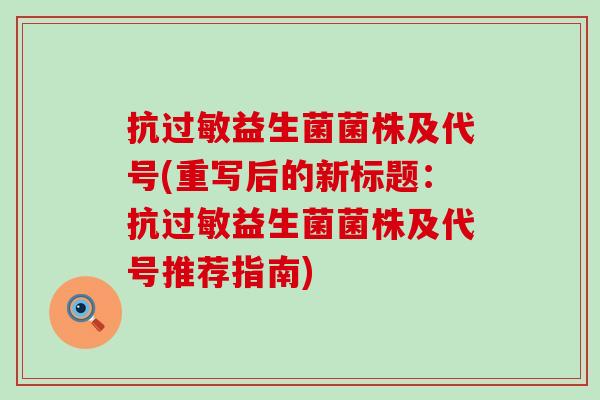 抗过敏益生菌菌株及代号(重写后的新标题：抗过敏益生菌菌株及代号推荐指南)