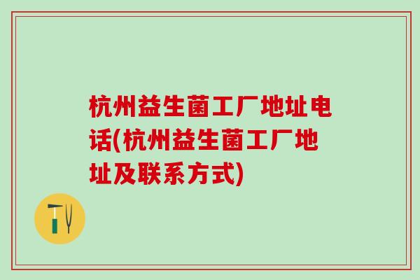 杭州益生菌工厂地址电话(杭州益生菌工厂地址及联系方式)