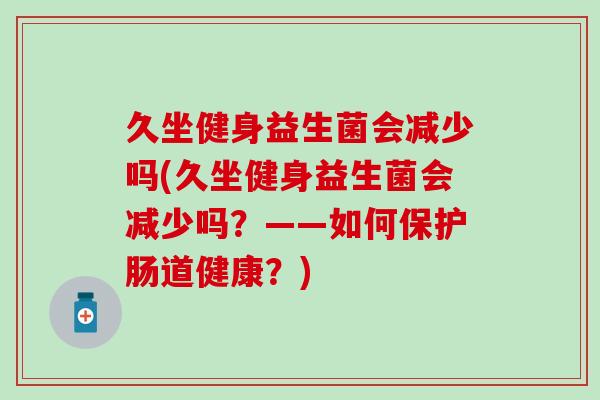 久坐健身益生菌会减少吗(久坐健身益生菌会减少吗？——如何保护肠道健康？)