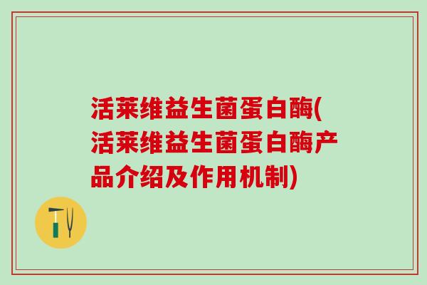 活莱维益生菌蛋白酶(活莱维益生菌蛋白酶产品介绍及作用机制)