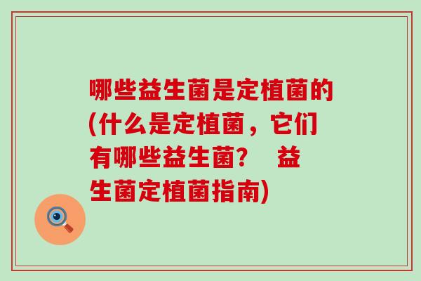 哪些益生菌是定植菌的(什么是定植菌，它们有哪些益生菌？  益生菌定植菌指南)