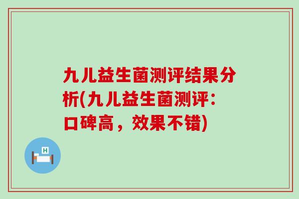 九儿益生菌测评结果分析(九儿益生菌测评：口碑高，效果不错)