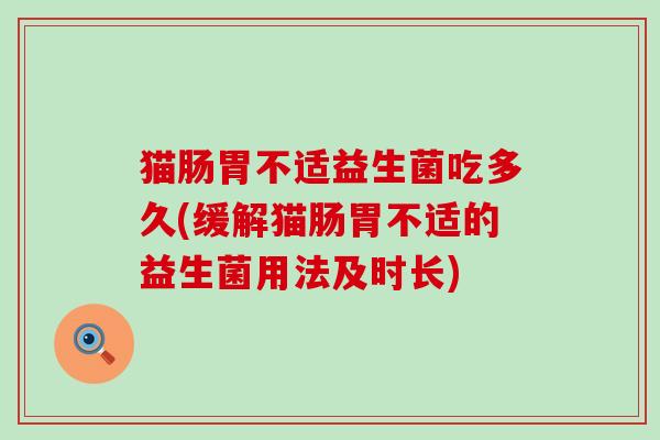 猫肠胃不适益生菌吃多久(缓解猫肠胃不适的益生菌用法及时长)