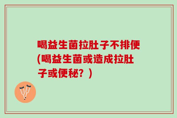 喝益生菌拉肚子不排便(喝益生菌或造成拉肚子或便秘？)