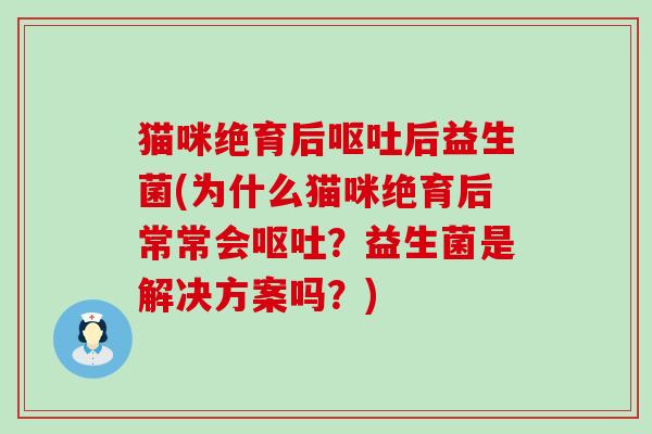 猫咪绝育后后益生菌(为什么猫咪绝育后常常会？益生菌是解决方案吗？)