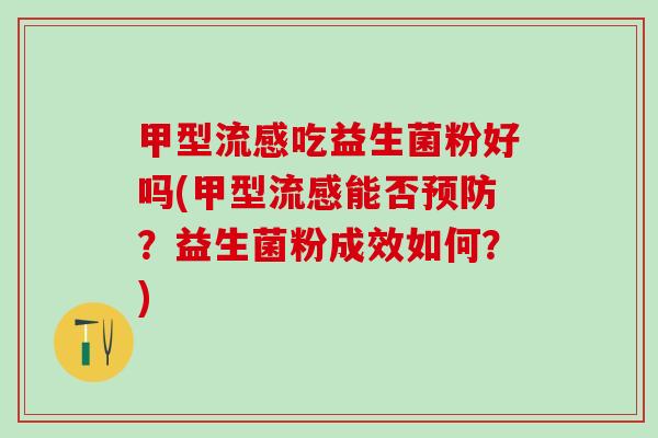 甲型流感吃益生菌粉好吗(甲型流感能否预防？益生菌粉成效如何？)