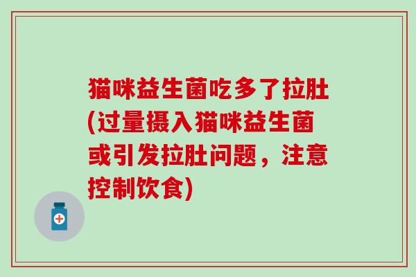 猫咪益生菌吃多了拉肚(过量摄入猫咪益生菌或引发拉肚问题，注意控制饮食)