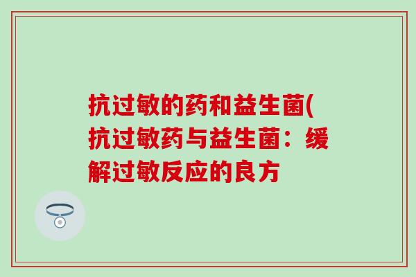 抗过敏的药和益生菌(抗过敏药与益生菌：缓解过敏反应的良方