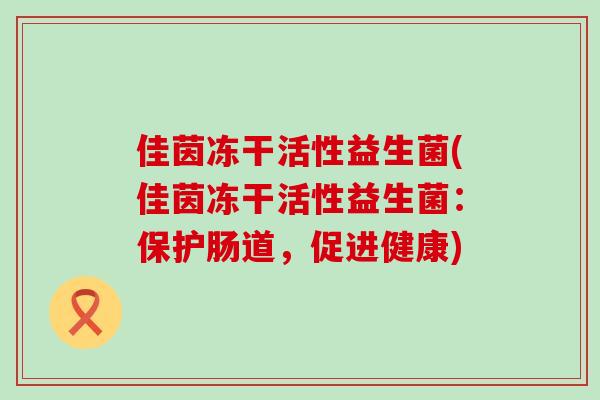 佳茵冻干活性益生菌(佳茵冻干活性益生菌：保护肠道，促进健康)