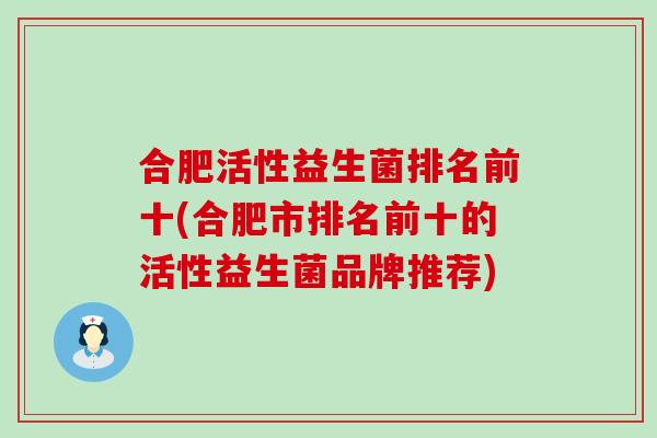 合肥活性益生菌排名前十(合肥市排名前十的活性益生菌品牌推荐)