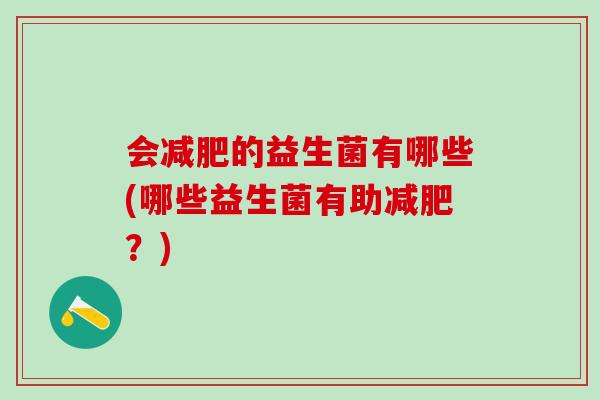 会减肥的益生菌有哪些(哪些益生菌有助减肥？)