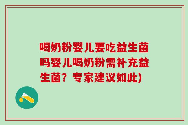 喝奶粉婴儿要吃益生菌吗婴儿喝奶粉需补充益生菌？专家建议如此)