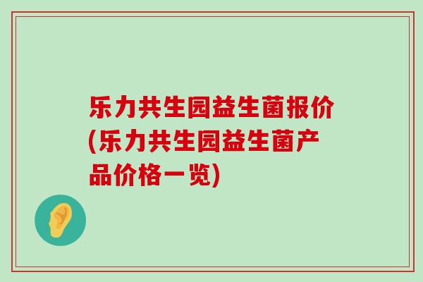 乐力共生园益生菌报价(乐力共生园益生菌产品价格一览)
