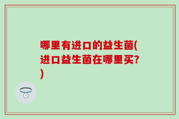 哪里有进口的益生菌(进口益生菌在哪里买？)