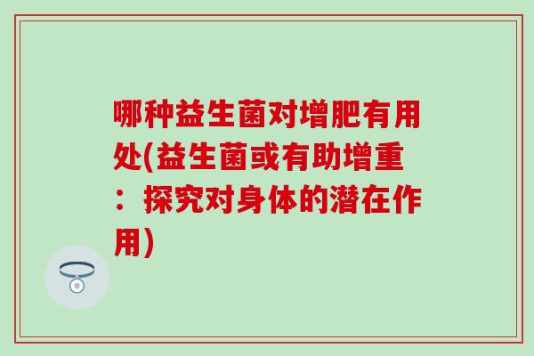 哪种益生菌对增肥有用处(益生菌或有助增重：探究对身体的潜在作用)
