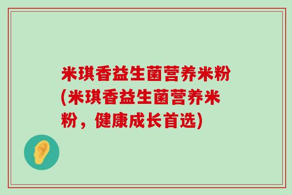 米琪香益生菌营养米粉(米琪香益生菌营养米粉，健康成长首选)