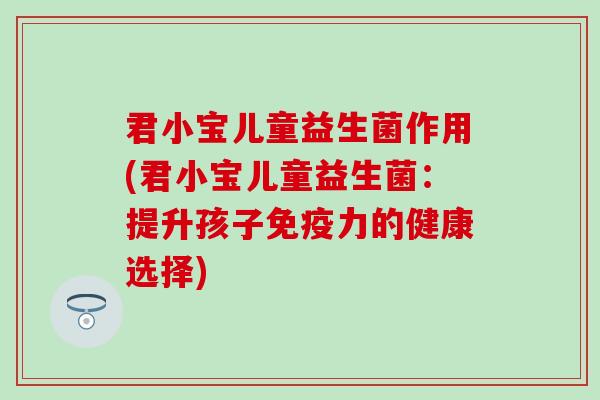 君小宝儿童益生菌作用(君小宝儿童益生菌：提升孩子免疫力的健康选择)