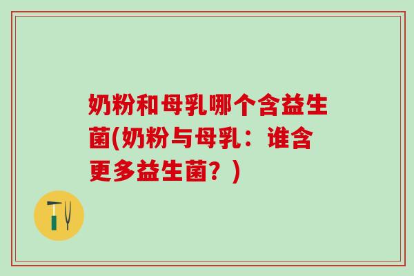 奶粉和母乳哪个含益生菌(奶粉与母乳：谁含更多益生菌？)