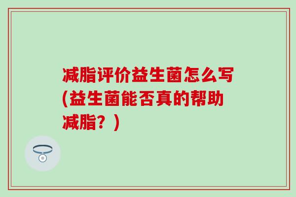 减脂评价益生菌怎么写(益生菌能否真的帮助减脂？)