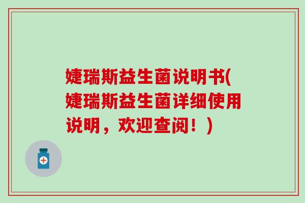 婕瑞斯益生菌说明书(婕瑞斯益生菌详细使用说明,欢迎查阅!) 婕瑞斯益生菌说明书(婕瑞斯益生菌详细使用说明,欢迎查阅!)