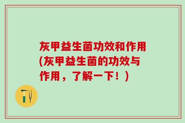 灰甲益生菌功效和作用(灰甲益生菌的功效与作用,了解一下!) 灰甲益生菌功效和作用(灰甲益生菌的功效与作用,了解一下!)