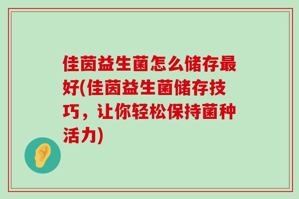 佳茵益生菌怎么储存最好(佳茵益生菌储存技巧，让你轻松保持菌种活力)