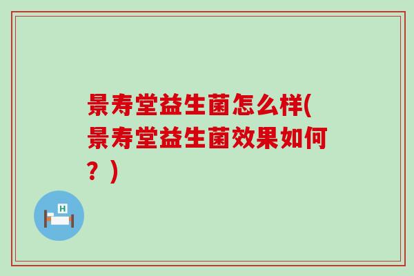 景寿堂益生菌怎么样(景寿堂益生菌效果如何？)